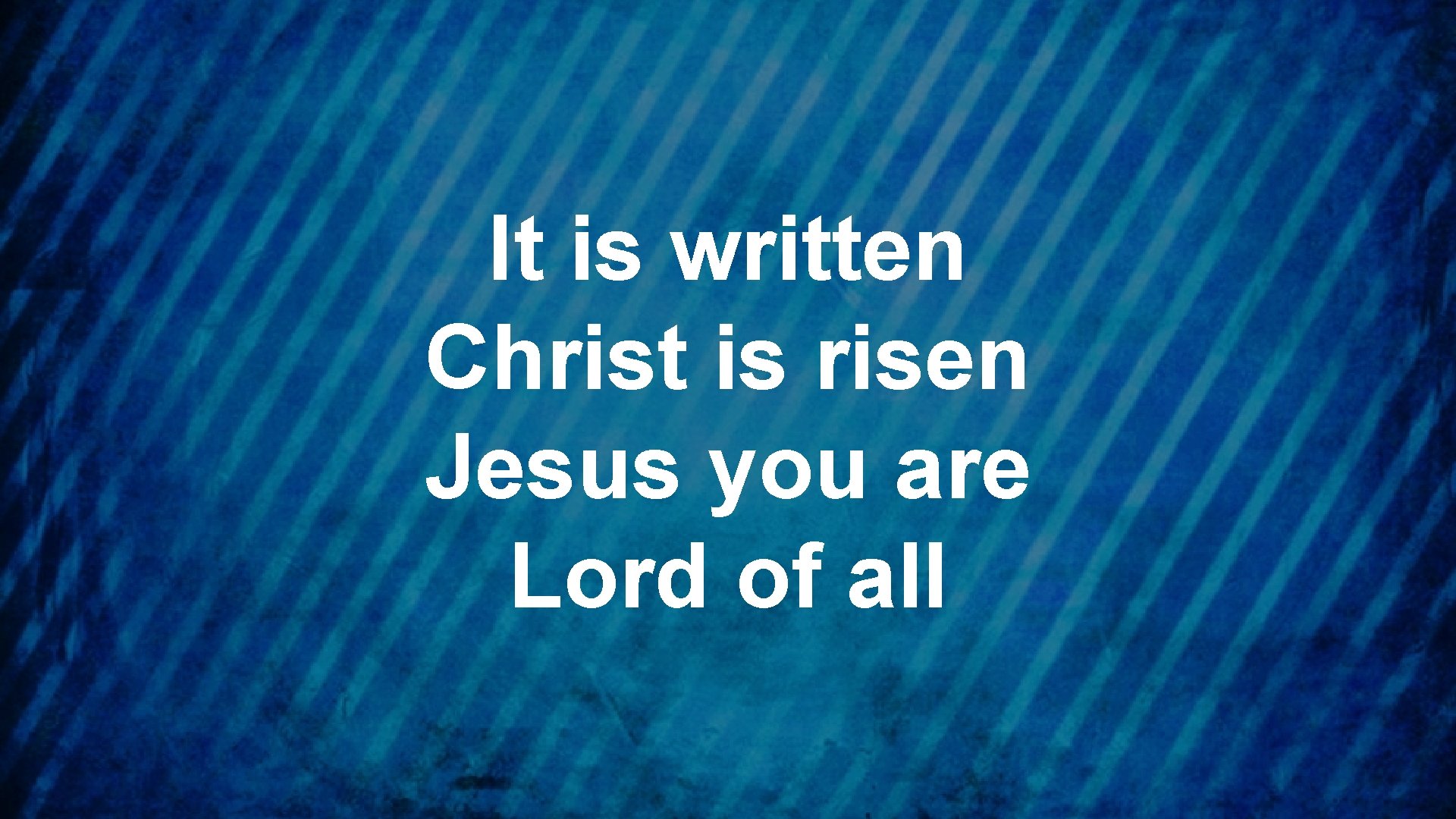It is written Christ is risen Jesus you are Lord of all 
