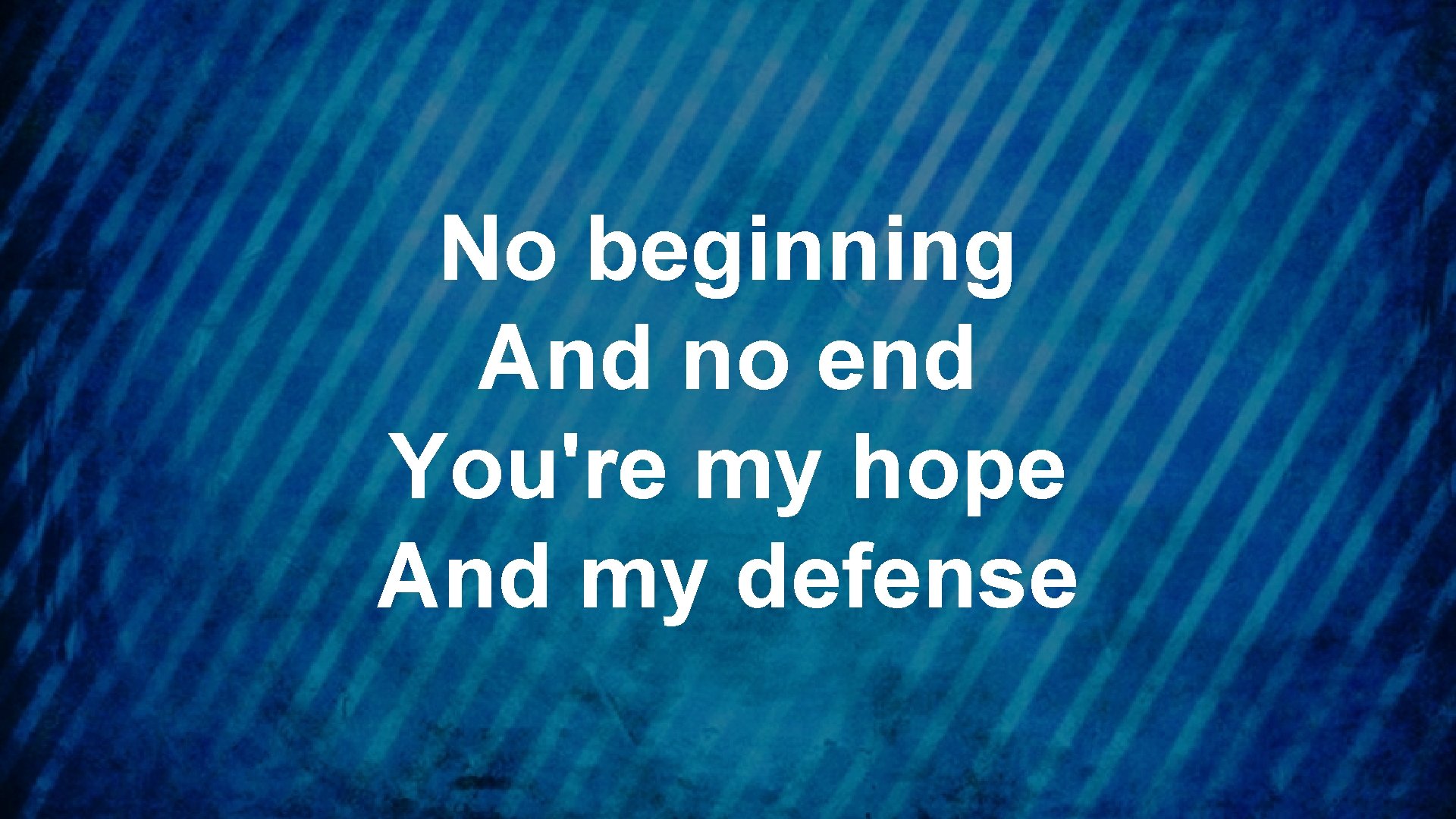 No beginning And no end You're my hope And my defense 