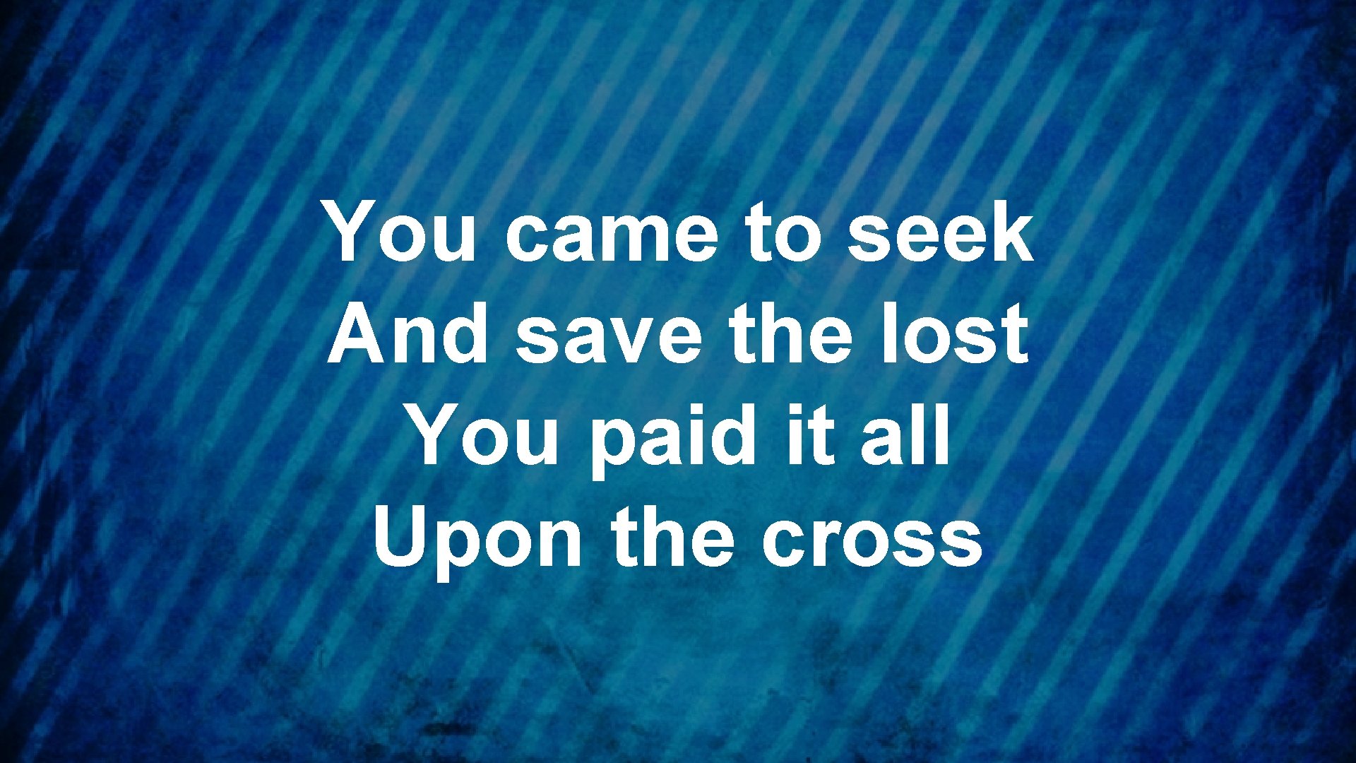 You came to seek And save the lost You paid it all Upon the