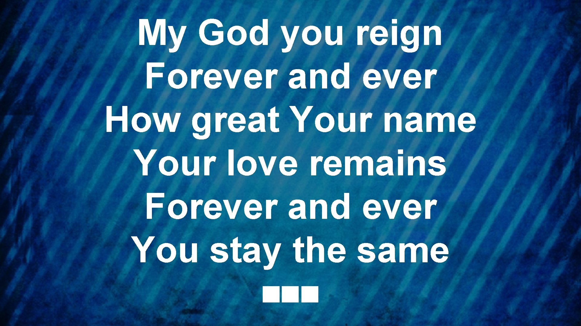 My God you reign Forever and ever How great Your name Your love remains