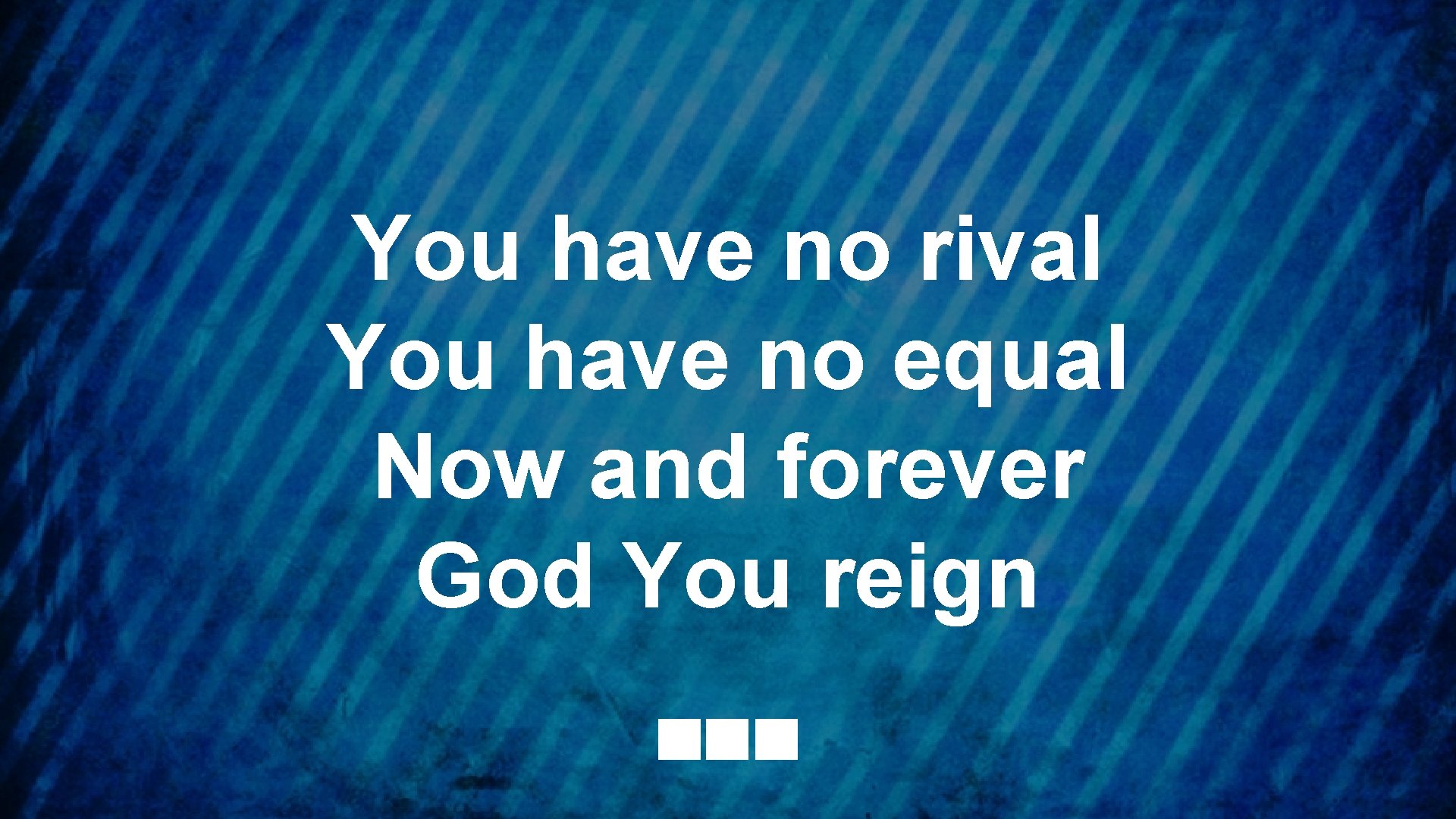 You have no rival You have no equal Now and forever God You reign