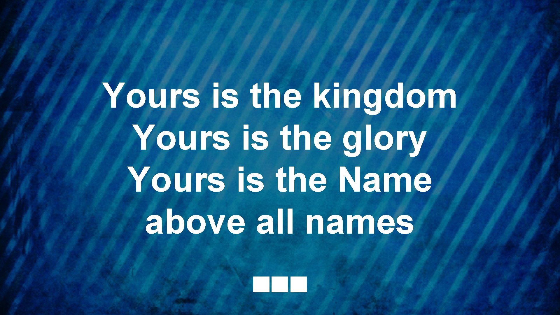 Yours is the kingdom Yours is the glory Yours is the Name above all