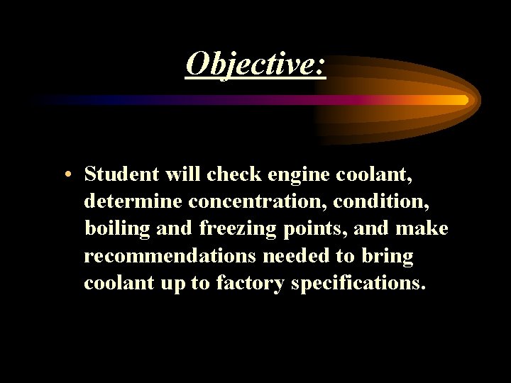 Objective: • Student will check engine coolant, determine concentration, condition, boiling and freezing points,
