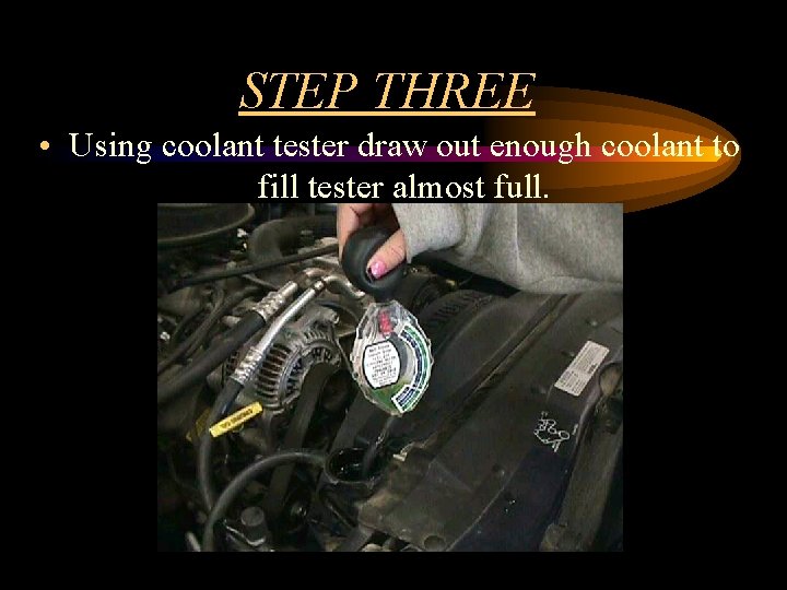 STEP THREE • Using coolant tester draw out enough coolant to fill tester almost