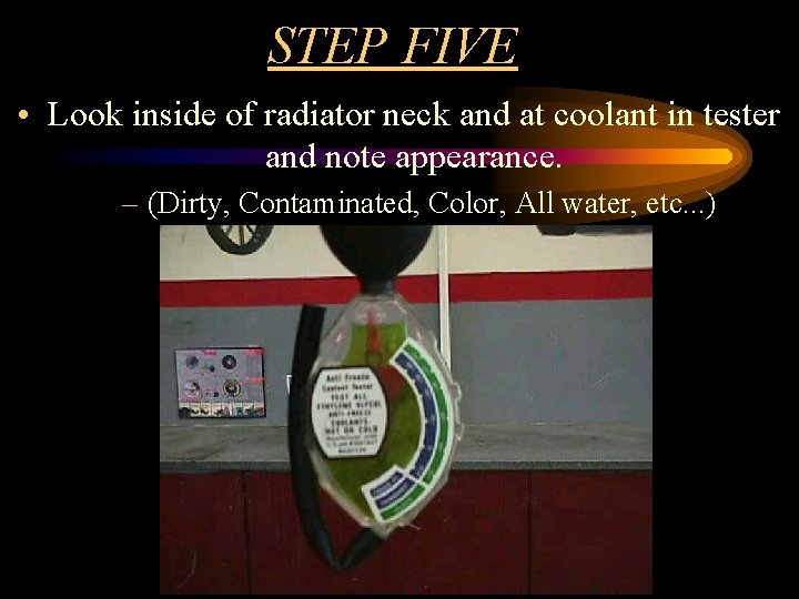 STEP FIVE • Look inside of radiator neck and at coolant in tester and