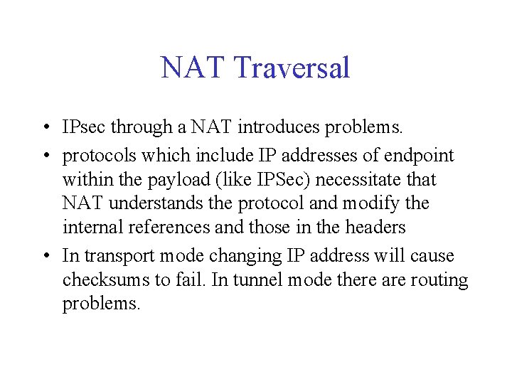 NAT Traversal • IPsec through a NAT introduces problems. • protocols which include IP