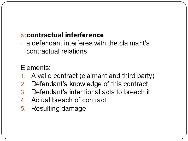  contractual interference - a defendant interferes with the claimant’s contractual relations Elements: 1.