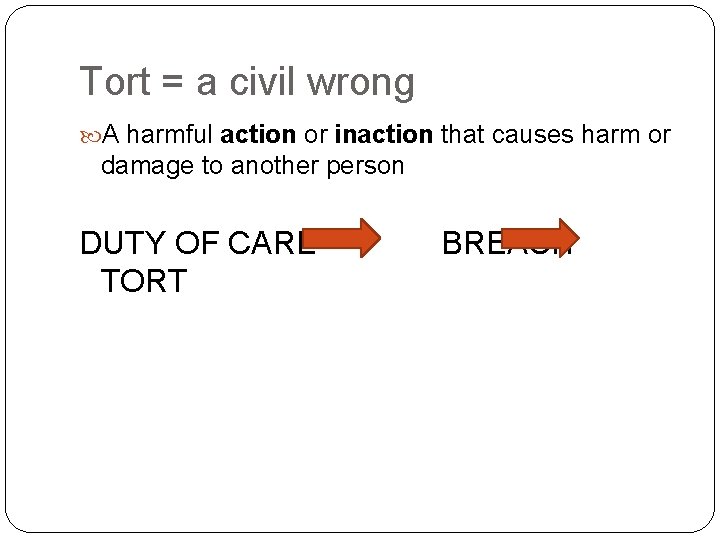 Tort = a civil wrong A harmful action or inaction that causes harm or