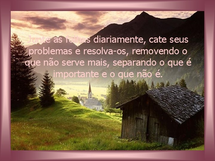 Junte as folhas diariamente, cate seus problemas e resolva-os, removendo o que não serve