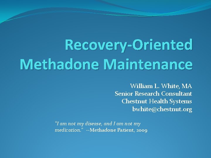 Recovery-Oriented Methadone Maintenance William L. White, MA Senior Research Consultant Chestnut Health Systems bwhite@chestnut.