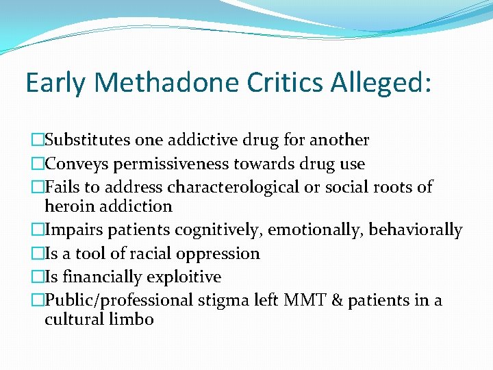 Early Methadone Critics Alleged: �Substitutes one addictive drug for another �Conveys permissiveness towards drug