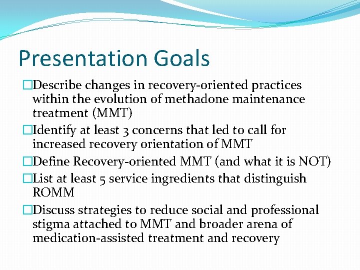 Presentation Goals �Describe changes in recovery-oriented practices within the evolution of methadone maintenance treatment