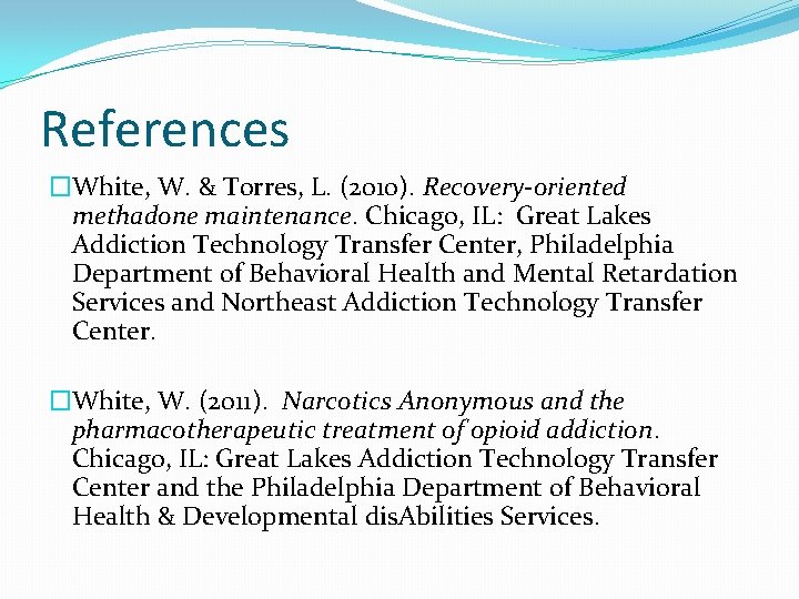 References �White, W. & Torres, L. (2010). Recovery-oriented methadone maintenance. Chicago, IL: Great Lakes
