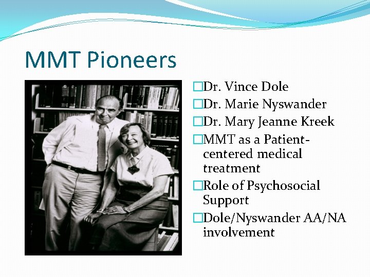 MMT Pioneers �Dr. Vince Dole �Dr. Marie Nyswander �Dr. Mary Jeanne Kreek �MMT as