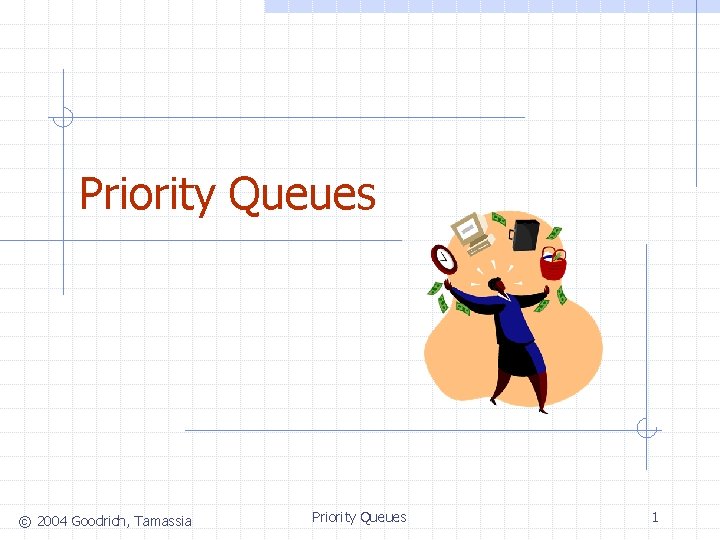 Priority Queues © 2004 Goodrich, Tamassia Priority Queues 1 Priority Queues © 2004 Goodrich, Tamassia Priority Queues 1