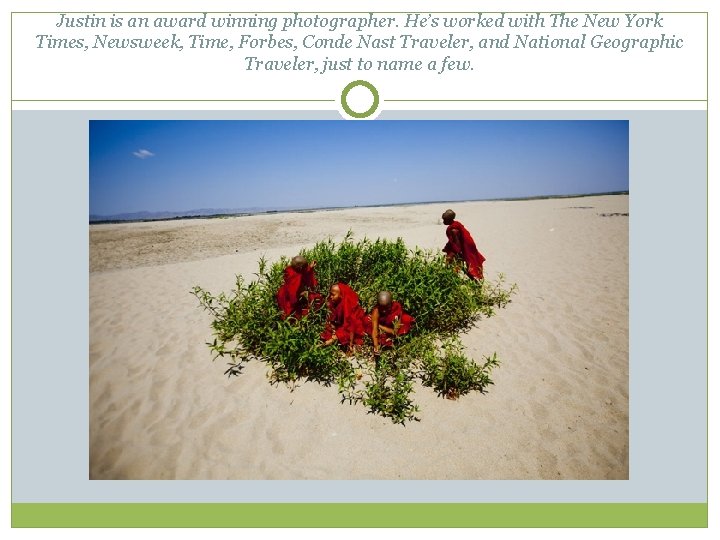 Justin is an award winning photographer. He’s worked with The New York Times, Newsweek,