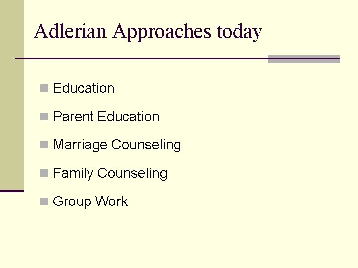 Adlerian Approaches today n Education n Parent Education n Marriage Counseling n Family Counseling