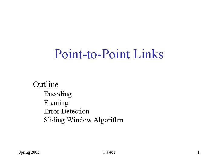 Point-to-Point Links Outline Encoding Framing Error Detection Sliding Window Algorithm Spring 2003 CS 461