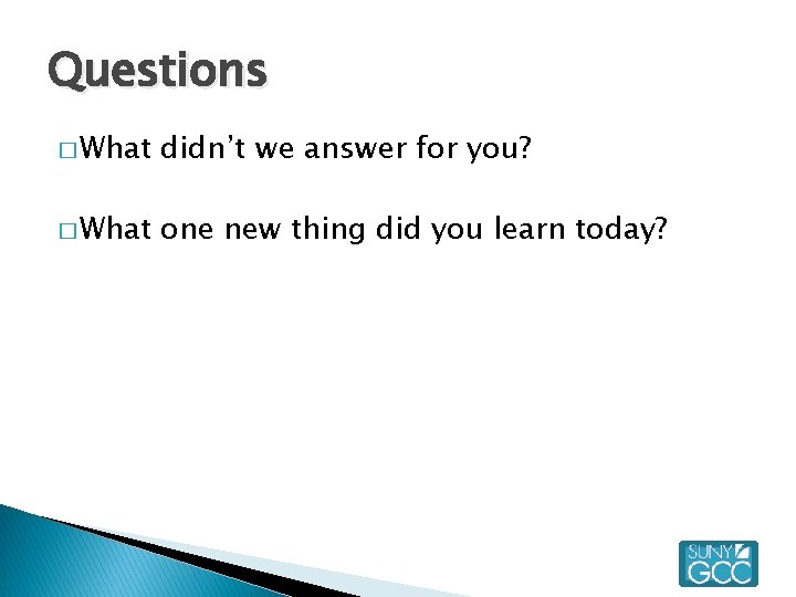 Questions � What didn’t we answer for you? � What one new thing did