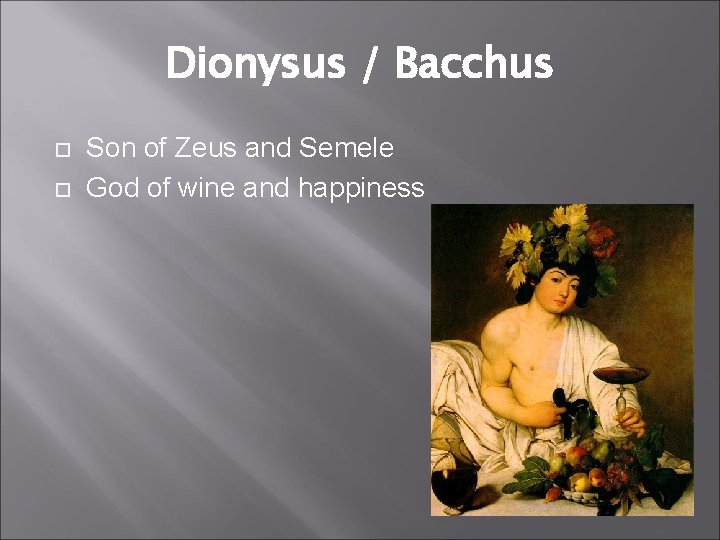 Dionysus / Bacchus Son of Zeus and Semele God of wine and happiness 
