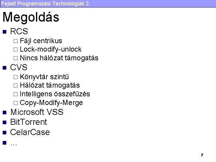 Fejlett Programozási Technológiák 2. Megoldás n RCS ¨ Fájl centrikus ¨ Lock-modify-unlock ¨ Nincs