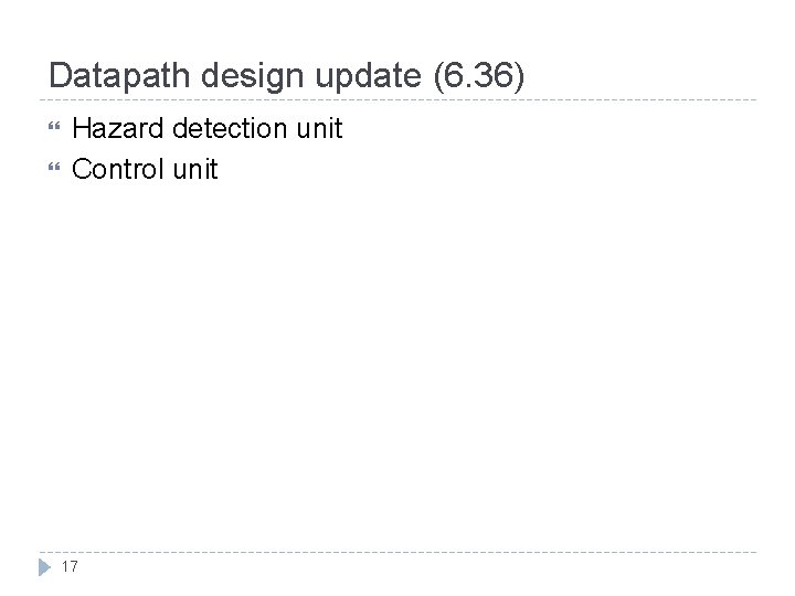 Datapath design update (6. 36) Hazard detection unit Control unit 17 