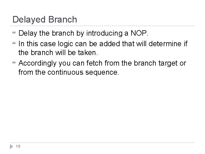 Delayed Branch Delay the branch by introducing a NOP. In this case logic can