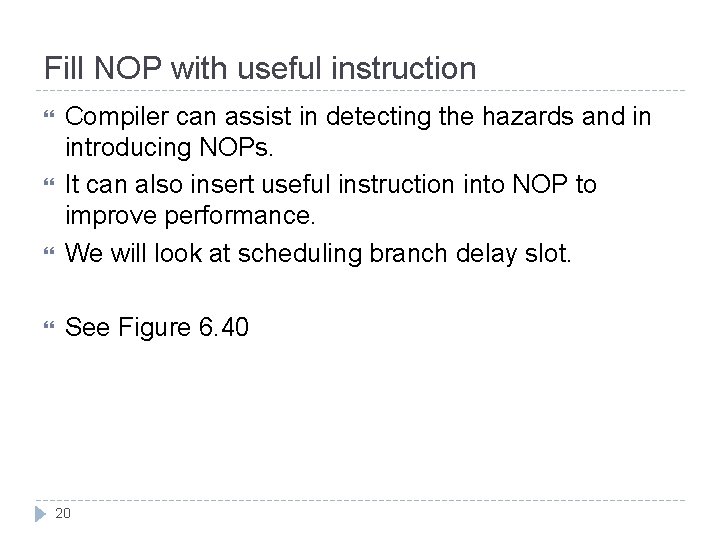 Fill NOP with useful instruction Compiler can assist in detecting the hazards and in