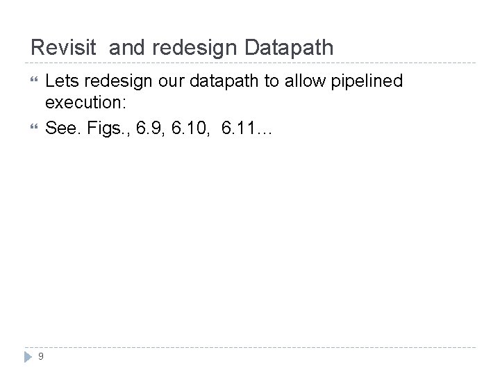 Revisit and redesign Datapath Lets redesign our datapath to allow pipelined execution: See. Figs.