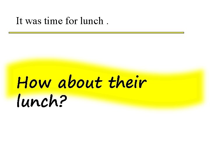 It was time for lunch. How about their lunch? 