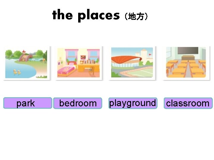 the places（地方） park bedroom playground classroom 