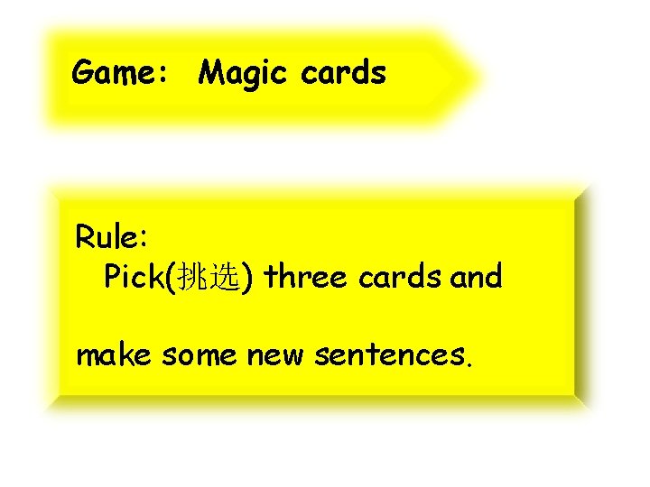 Game: Magic cards Rule: Pick(挑选) three cards and make some new sentences. 