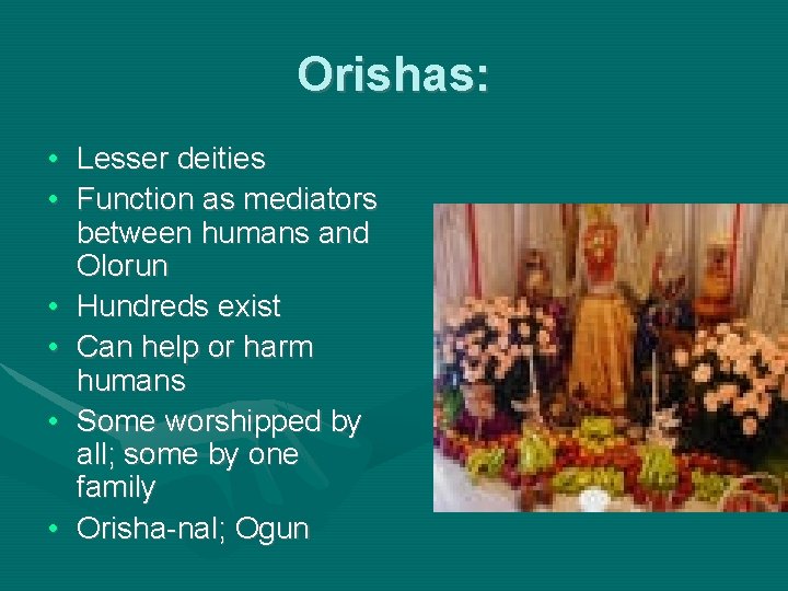 Orishas: • Lesser deities • Function as mediators between humans and Olorun • Hundreds