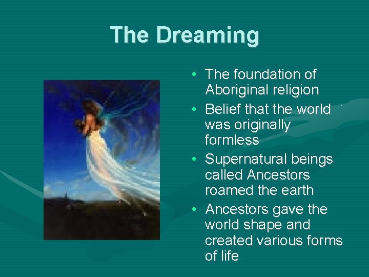 The Dreaming • The foundation of Aboriginal religion • Belief that the world was