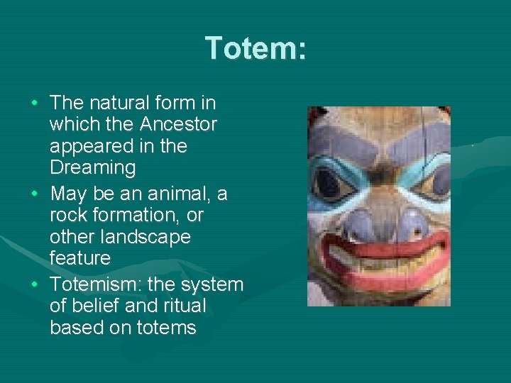 Totem: • The natural form in which the Ancestor appeared in the Dreaming •