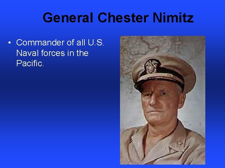 General Chester Nimitz • Commander of all U. S. Naval forces in the Pacific.