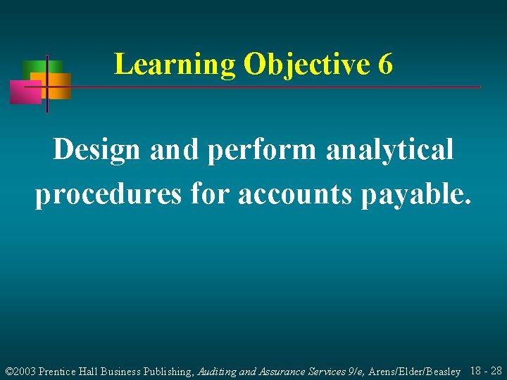Learning Objective 6 Design and perform analytical procedures for accounts payable. © 2003 Prentice