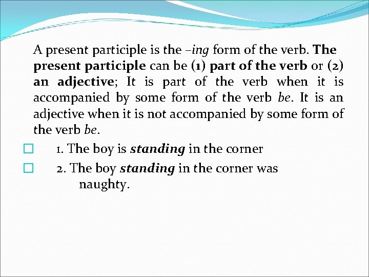 A present participle is the –ing form of the verb. The present participle can