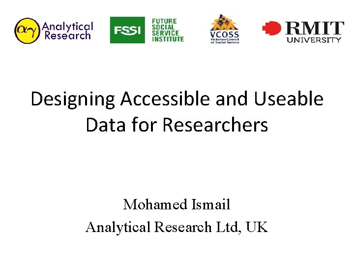 Designing Accessible and Useable Data for Researchers Mohamed Ismail Analytical Research Ltd, UK 