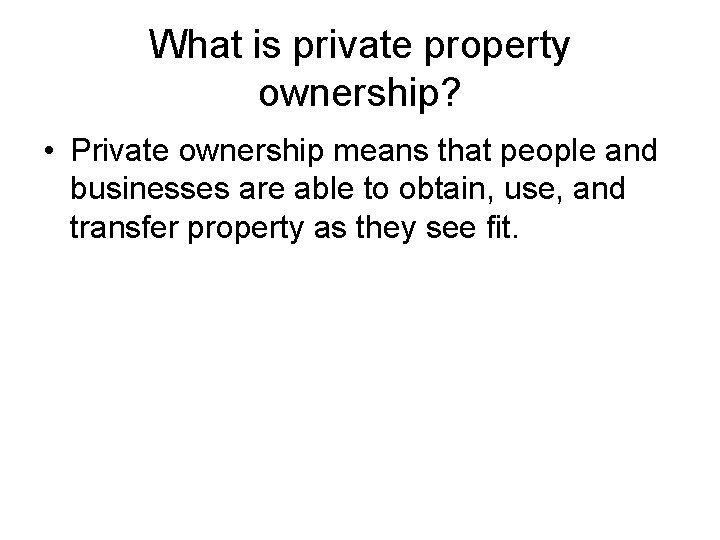 What is private property ownership? • Private ownership means that people and businesses are