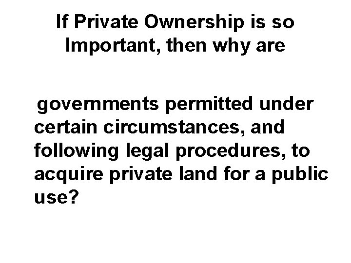 If Private Ownership is so Important, then why are governments permitted under certain circumstances,