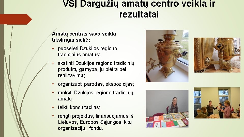 VŠĮ Dargužių amatų centro veikla ir rezultatai Amatų centras savo veikla tikslingai siekė: •