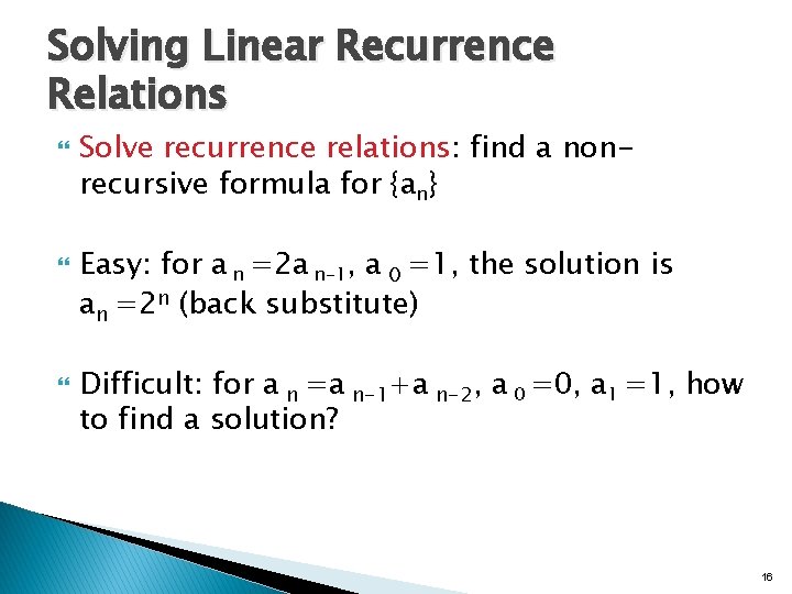 Solving Linear Recurrence Relations Solve recurrence relations: find a nonrecursive formula for {an} Easy: