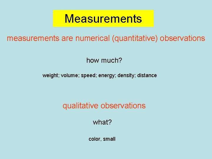 Measurements measurements are numerical (quantitative) observations how much? weight; volume; speed; energy; density; distance