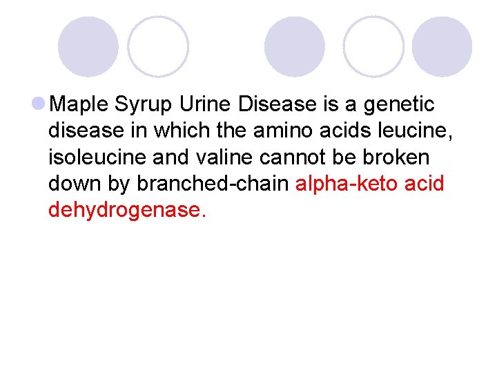 l Maple Syrup Urine Disease is a genetic disease in which the amino acids