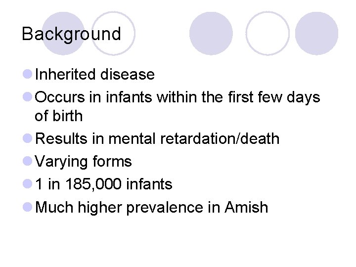 Background l Inherited disease l Occurs in infants within the first few days of