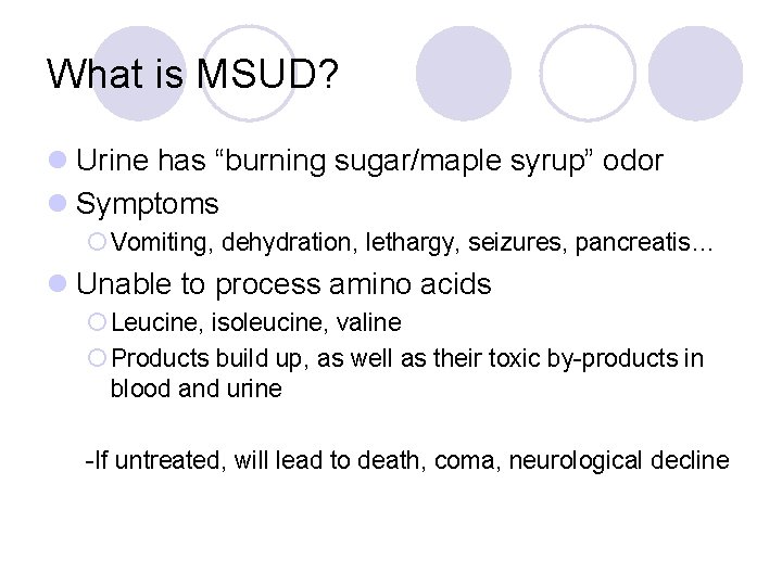 What is MSUD? l Urine has “burning sugar/maple syrup” odor l Symptoms ¡ Vomiting,