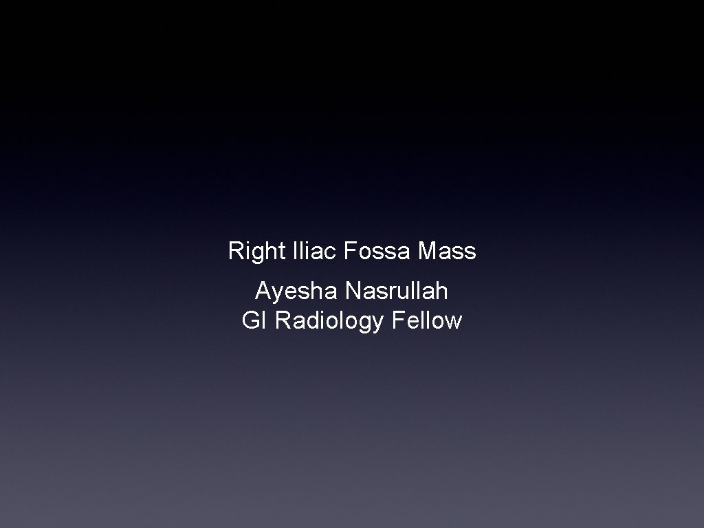 Right Iliac Fossa Mass Ayesha Nasrullah GI Radiology Fellow 