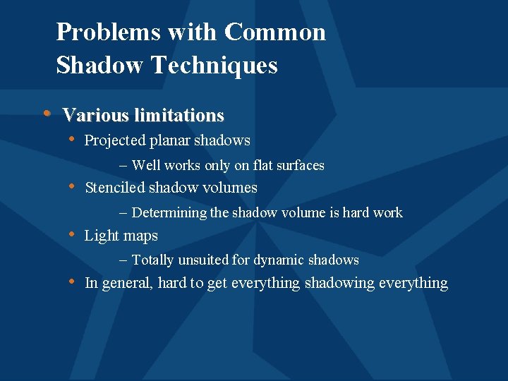 Problems with Common Shadow Techniques • Various limitations • Projected planar shadows – Well