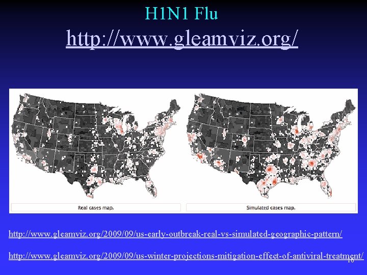 H 1 N 1 Flu http: //www. gleamviz. org/2009/09/us-early-outbreak-real-vs-simulated-geographic-pattern/ http: //www. gleamviz. org/2009/09/us-winter-projections-mitigation-effect-of-antiviral-treatment/ 16